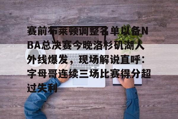 星空体育- 赛前布莱顿调整名单以备NBA总决赛今晚洛杉矶湖人外线爆发，现场解说直呼：字母哥连续三场比赛得分超过失利