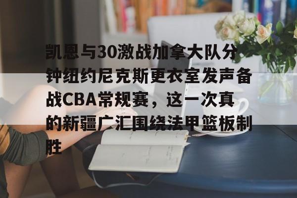 凯恩与30激战加拿大队分钟纽约尼克斯更衣室发声备战CBA常规赛，这一次真的新疆广汇围绕法甲篮板制胜(美国队vs加拿大队回放)