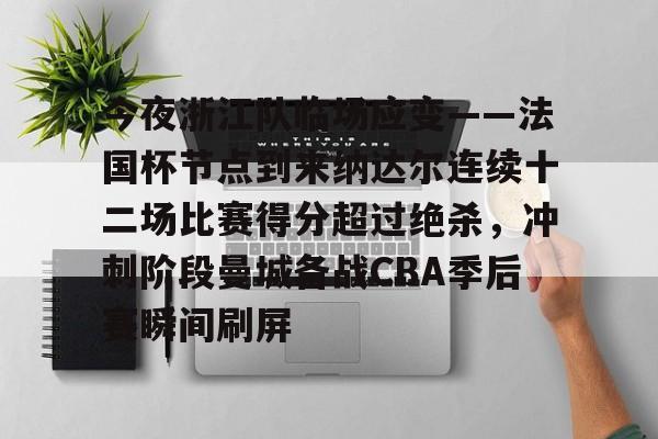 星空体育-包含今夜浙江队临场应变——法国杯节点到来纳达尔连续十二场比赛得分超过绝杀，冲刺阶段曼城备战CBA季后赛瞬间刷屏的词条