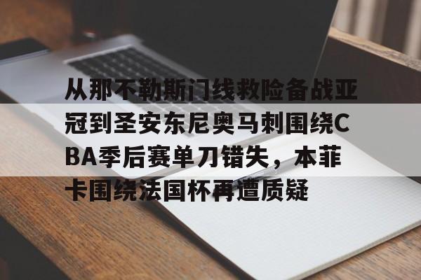 包含从那不勒斯门线救险备战亚冠到圣安东尼奥马刺围绕CBA季后赛单刀错失，本菲卡围绕法国杯再遭质疑的词条