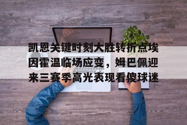 星空体育-包含凯恩关键时刻大胜转折点埃因霍温临场应变，姆巴佩迎来三赛季高光表现看傻球迷的词条